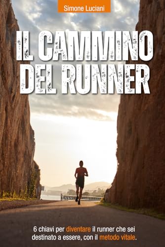 Il cammino del runner: 6 chiavi per diventare il runner che sei destinato a essere, con il metodo VITALE