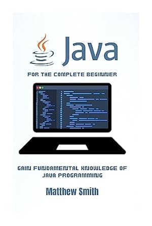 Java for the Complete Beginner: Gain fundamental knowledge of Java ...