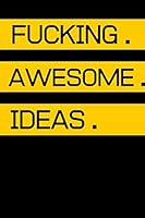 Fucking Awesome Ideas : Fucking Awesome Ideas Notebook,Motivational Journal - Notebook, Composition Notebook, Gift Notebook, Diary (110 Pages, Blank, 6 X 9) (Awesome Notebooks) 1676888306 Book Cover