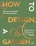 How to Design a Garden: Create and Maintain Your Dream Garden