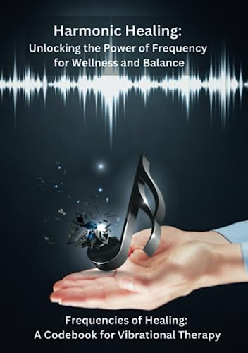 Harmonic Healing: Unlocking the Power of Frequency for Wellness and