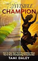 The Invisible Champion: How to See Your Own Possibilities When You're Busy Championing Everyone Else 1966723342 Book Cover
