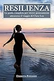 Resilienza: La guida completa per vivere gioiosamente attraverso il viaggio di Clara Lux (Italian Edition)