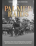 The Palmer Raids: The History of the Arrests and Deportations of Anarchists and Communists in America during the First Red Scare