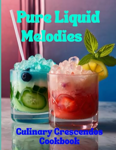 Pure Liquid Melodies: Culinary Crescendos Cookbook