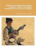  Melchioro de Barberis & Giacomo Gorzanis: Music of the Italian Renaissance For the Low G Ukulele