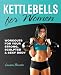 Kettlebells for Women: Workouts for Your Strong, Sculpted and Sexy Body