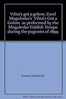 Vilna's got a golem: Zavel Mogulesko's " Vilna's Got a Golem " as performed by the Mogulesko Yiddish Troupe during the pogroms of 1899 0573627169 Book Cover