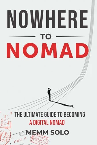 Nowhere to Nomad: The Ultimate Guide to Becoming a Digital Nomad