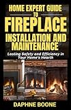 Home Expert Guide to Fireplace Installation and Maintenance: Lasting Safety and Efficiency in Your Home's Hearth