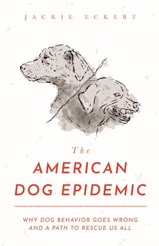 The American Dog Epidemic: Why Dog Behavior Goes Wrong and a Path to Rescue Us All