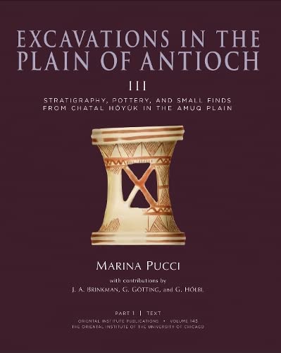 Excavations in the Plain of Antioch III: Stratigraphy, Pottery, and Small Finds from Chatal Hoyuk in the Amuq Plain (Oriental Institute Publications)