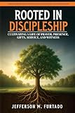  Rooted in Discipleship: Cultivating a life of prayer, presence, gifts, service, and witness