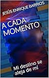 A CADA MOMENTO: Mi destino se aleja de mí (Spanish Edition)