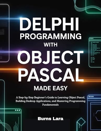 Delphi Programming with Object Pascal Made Easy: A Step-by-Step Beginner’s Guide to Learning Object Pascal, Building Desktop Applications, and Mastering Programming Fundamentals