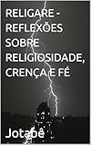  RELIGARE - REFLEXÕES SOBRE RELIGIOSIDADE, CRENÇA E FÉ (Portuguese Edition)