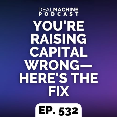 532: You're Raising Capital Wrong&mdash;Here's the Fix