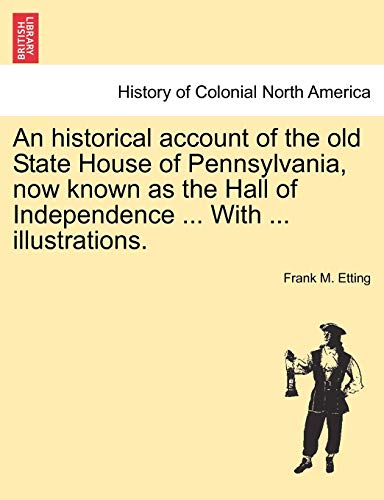 An Historical Account of the Old State House of Pennsylvania, Now Known as the Hall of Independence ... with ... Illustrations.
