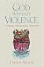 God Without Violence: Following a Nonviolent God in a Violent World