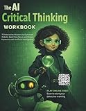 The AI Critical Thinking Workbook: 75 Interactive Missions to Outsmart Robots, Spot Fake News, and Solve Mysteries with Artificial Intelligence