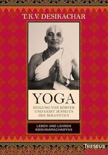 Yoga - Heilung von Körper und Geist jenseits des Bekannten: Leben und Lehren Krishnamacharyas