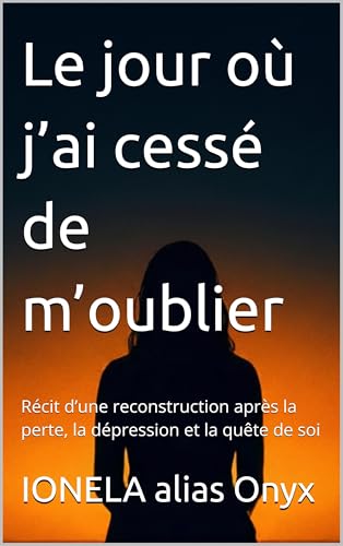 Le jour où j’ai cessé de m’oublier: Récit d’une reconstruction après la perte, la dépression et la quête de soi