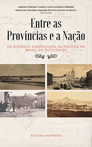 Entre as províncias e a nação: Os diversos significados da política no Brasil do Oitocentos - Pereira Campos, Adriana