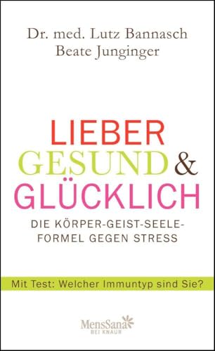 Lieber gesund & glücklich: Die Körper-Geist-Seele Formel gegen Stress