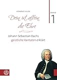  Dein ist allein die Ehre: Johann Sebastian Bachs geistliche Kantaten erklärt. Band 1: Die Choralkantaten