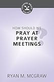 How Should We Pray at Prayer Meetings (Cultivating Biblical Godliness) (English Edition)