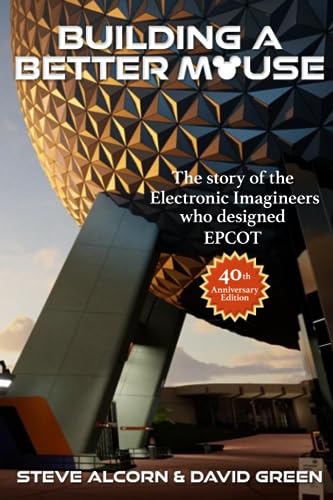 Building A Better Mouse, 40th Anniversary Edition: The Story Of The Electronic Imagineers Who Designed Epcot