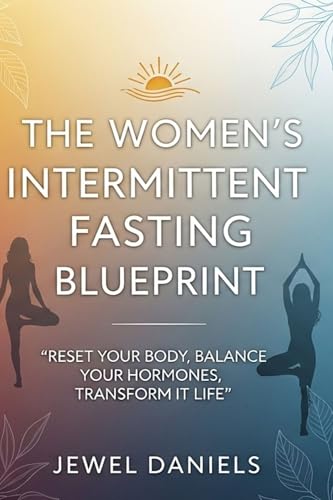 The Women’s Intermittent Fasting Blueprint: Reset Your Body, Balance Your Hormones, Transform Your Life
