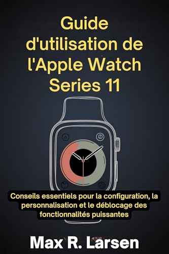  Guide d\'utilisation de l\'Apple Watch Series 11: Conseils essentiels pour la configuration, la personnalisation et le déblocage des fonctionnalités puissantes (French Edition)