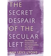 The Secret Despair of the Secular Left: Our Fraying Connections with Our Communities, Our Bodies,...