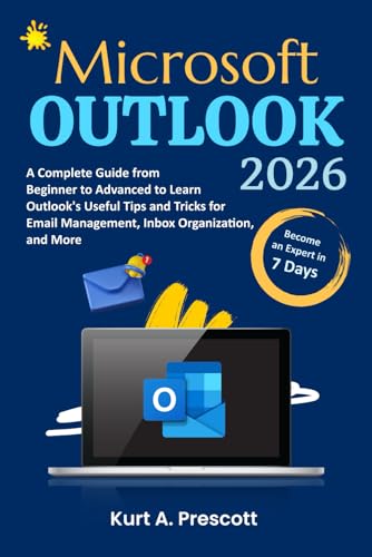 Microsoft Outlook: A Complete Guide from Beginner to Advanced to Learn Outlook's Useful Tips and Tricks for Email Management, Inbox Organization, and More