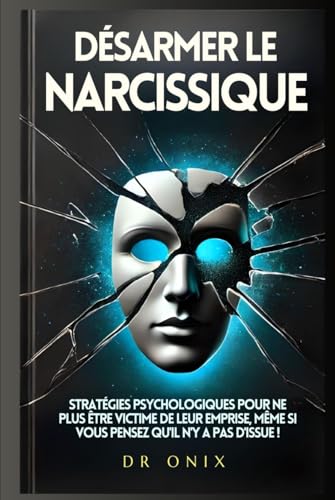 DÉSARMER LE NARCISSIQUE: Stratégies psychologiques pour ne plus être victime de leur emprise, même si vous pensez qu'il n'y a pas d'issue ! (pervers narcissique, narcissisme) (French Edition)