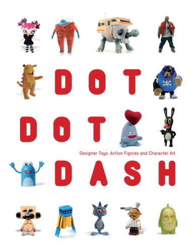 Dot Dot Dash: Designer Toys, Action Figures And Character Art      Hardcover – October 2, 2006