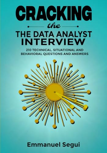 Cracking The Data Analyst Interview: 210 Technical, Situational And Behavioral Questions And Answers (Sql, Excel, Python, R, Power Bi)