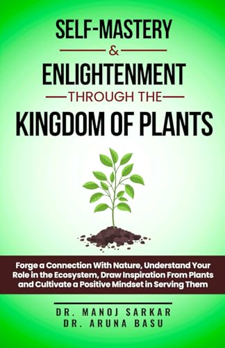 Self-Mastery And Enlightenment Through The Kingdom Of Plants: Forge a