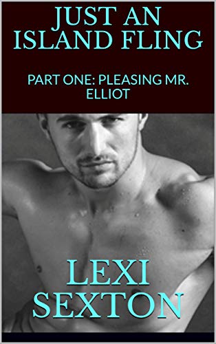 Lexi Rexton JUST AN ISLAND FLING: PART ONE: PLEASING MR. ELLIOT eBook : SEXTON ...