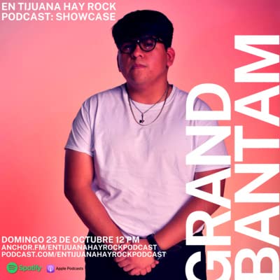 EN TIJUANA HAY ROCK PODCAST : SHOWCASE - GRAND BANTAM