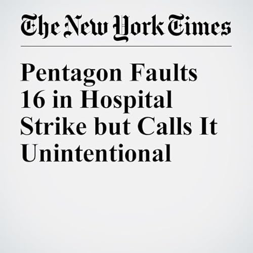 Pentagon Faults 16 in Hospital Strike but Calls It Unintentional cover art