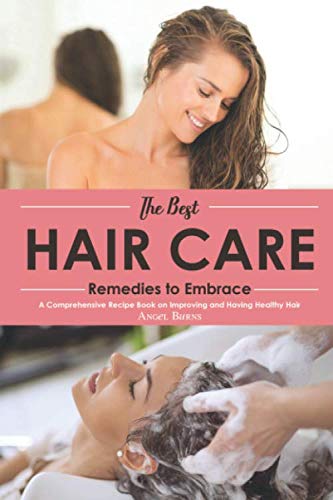 The Best Hair Care Remedies to Embrace: A Comprehensive Recipe Book on Improving and Having Healthy Hair