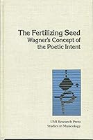 The fertilizing seed: Wagner's concept of the poetic intent (Studies in musicology) 0835713962 Book Cover