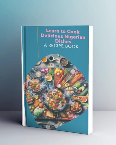 LEARN TO COOK DELICIOUS NIGERIAN DISHES A RECIPE BOOK (English Edition)