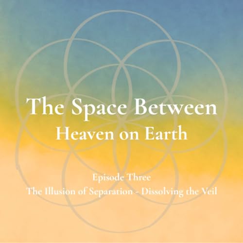 The Space Between - Episode 3 - The Illusion of Separation - Dissolving the Veil