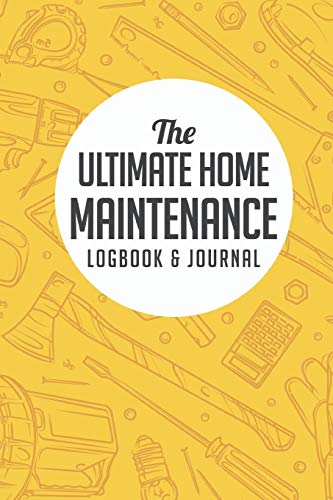 The Ultimate Home Maintenance Logbook & Journal: Easy Convenient Way To Plan And Keep Track Of Household Repair Projects, Maintenance Improvement and Plans...