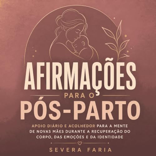 『Afirma&ccedil;&otilde;es para o p&oacute;s-parto: Apoio di&aacute;rio e acolhedor para a mente de novas m&atilde;es durante 