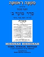 מִשְׁנָה רִאשׁוֹנָה עִם פֵּירוּשׁ מִשְׁנָה שְׁלֵמָה סֵדֶר מוֹעֵד ב' כְּרַךְ א': יוֹמָא, סֻכָּה, בֵּיצָה: MISHNAH RISHONAH YOMA, SUKKAH, BEITZAH A new translation of the Mishnah 1956192077 Book Cover