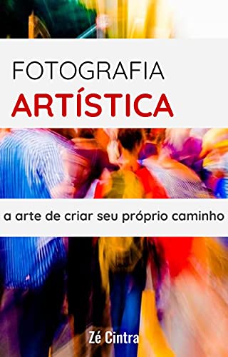Fotografia Artística: a arte de criar seu próprio caminho